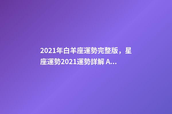 2021年白羊座運勢完整版，星座運勢2021運勢詳解 Alex2021年白羊座運程解析-第1張-觀點-玄機派